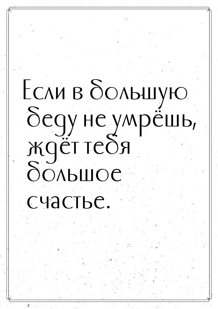 Если в большую беду не умрёшь, ждёт тебя большое счастье.