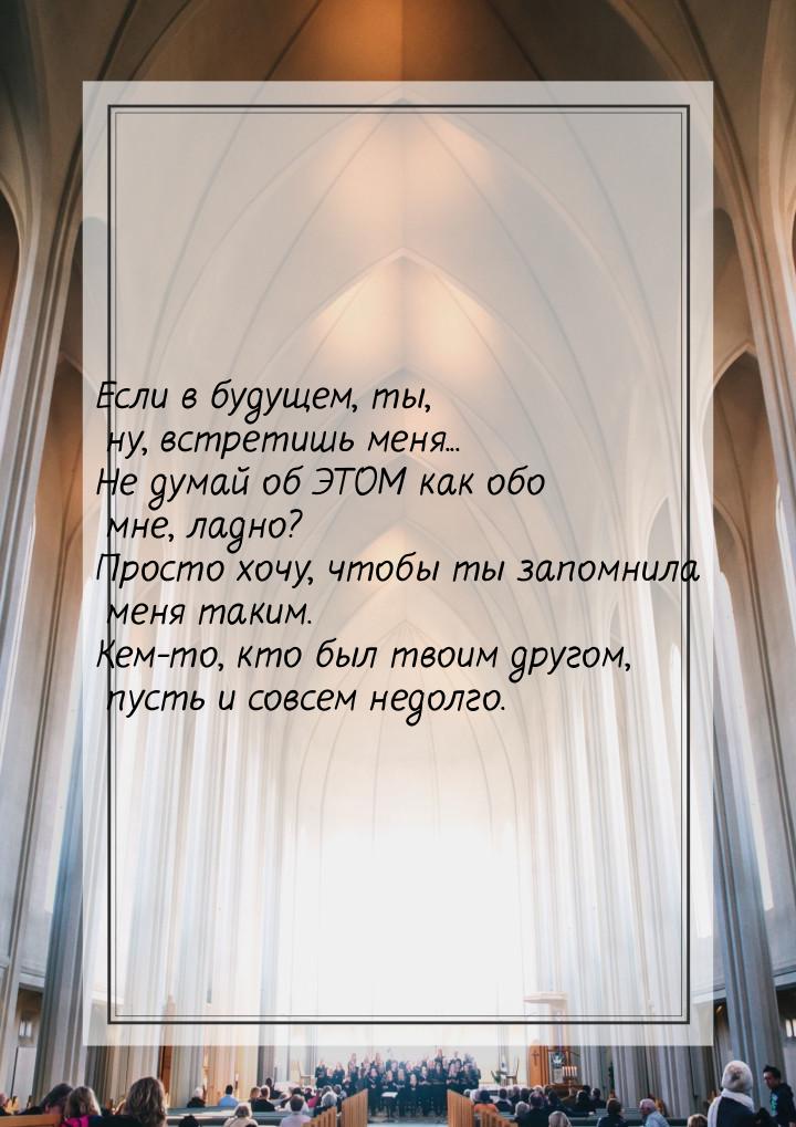 Если в будущем, ты, ну, встретишь меня... Не думай об ЭТОМ как обо мне, ладно? Просто хочу