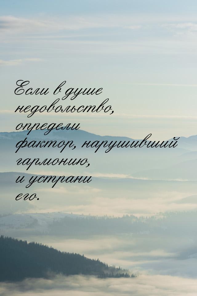 Если в душе недовольство, определи фактор, нарушивший гармонию, и устрани его.