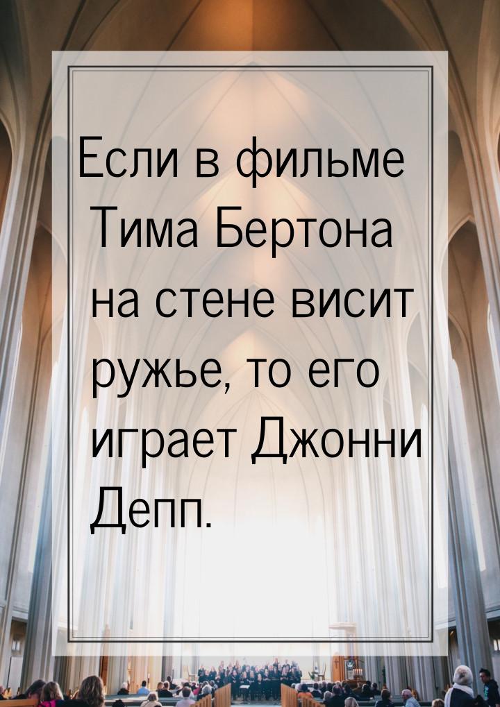 Если в фильме Тима Бертона на стене висит ружье, то его играет Джонни Депп.