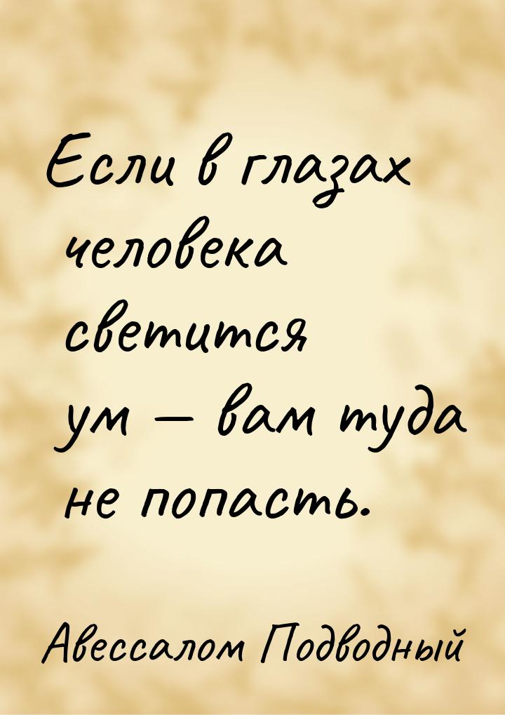 Если в глазах человека светится ум  вам туда не попасть.