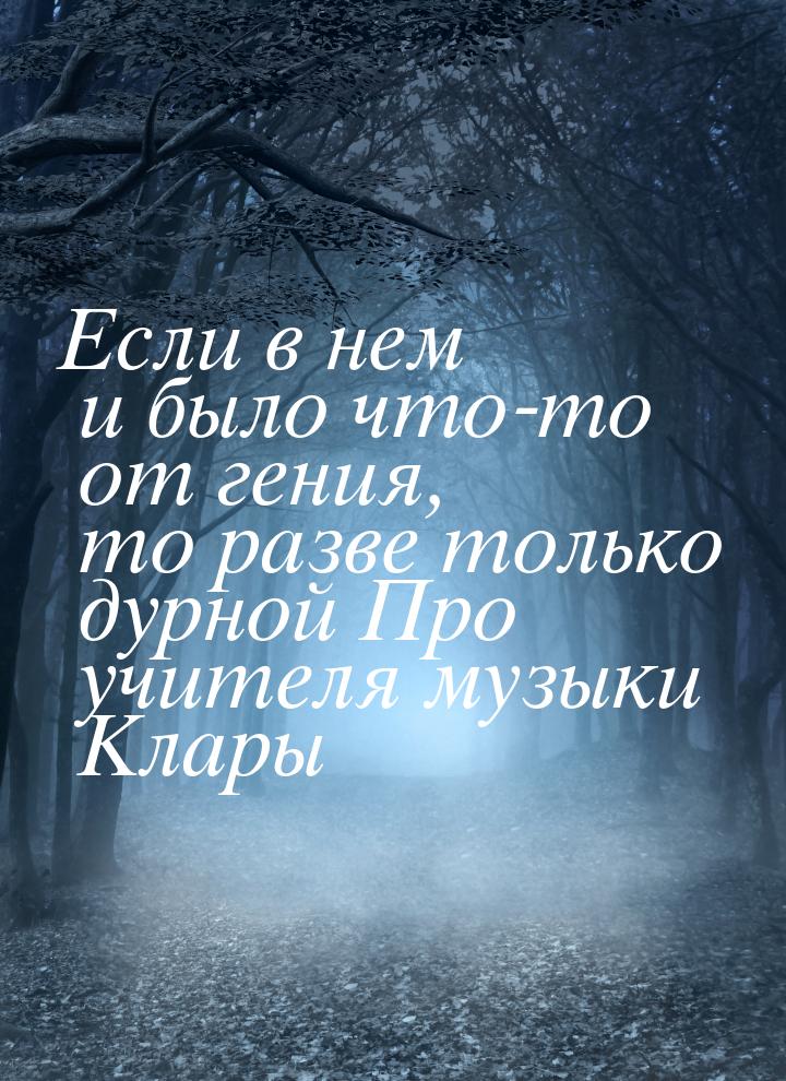 Если в нем и было что-то от гения, то разве только дурной Про учителя музыки Клары