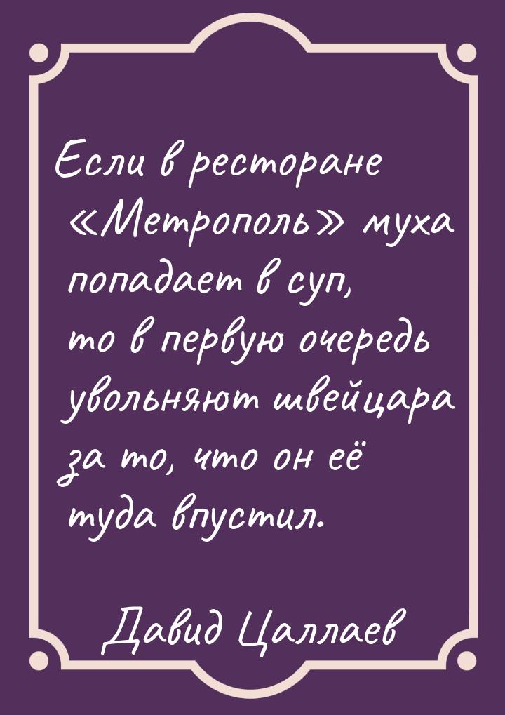 Если в ресторане Метрополь муха попадает в суп, то в первую очередь увольняю