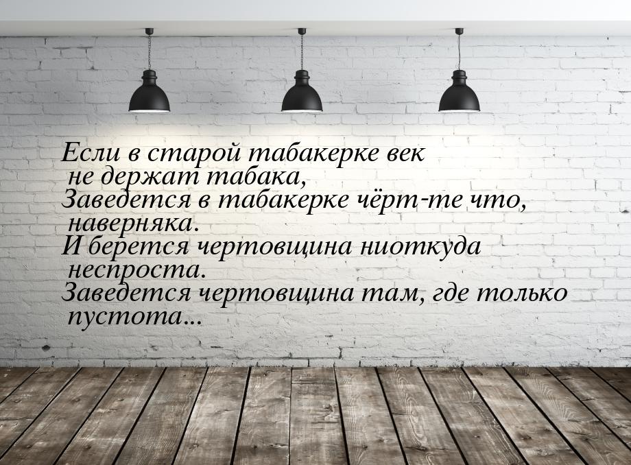 Если в старой табакерке век не держат табака, Заведется в табакерке чёрт-те что, наверняка