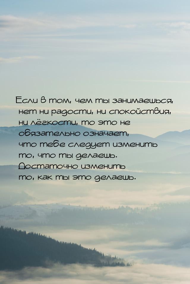 Если в том, чем ты занимаешься, нет ни радости, ни спокойствия, ни лёгкости, то это не обя