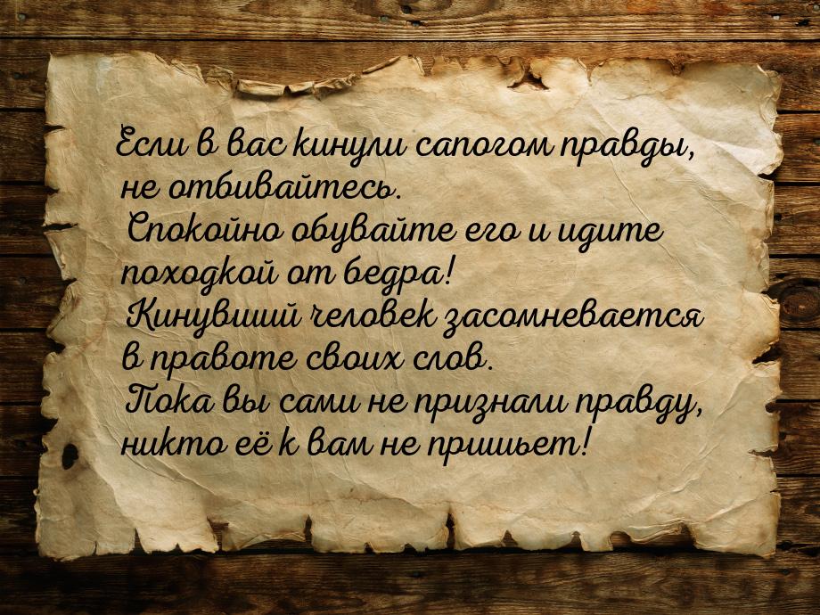 Если в вас кинули сапогом правды, не отбивайтесь. Спокойно обувайте его и идите походкой о