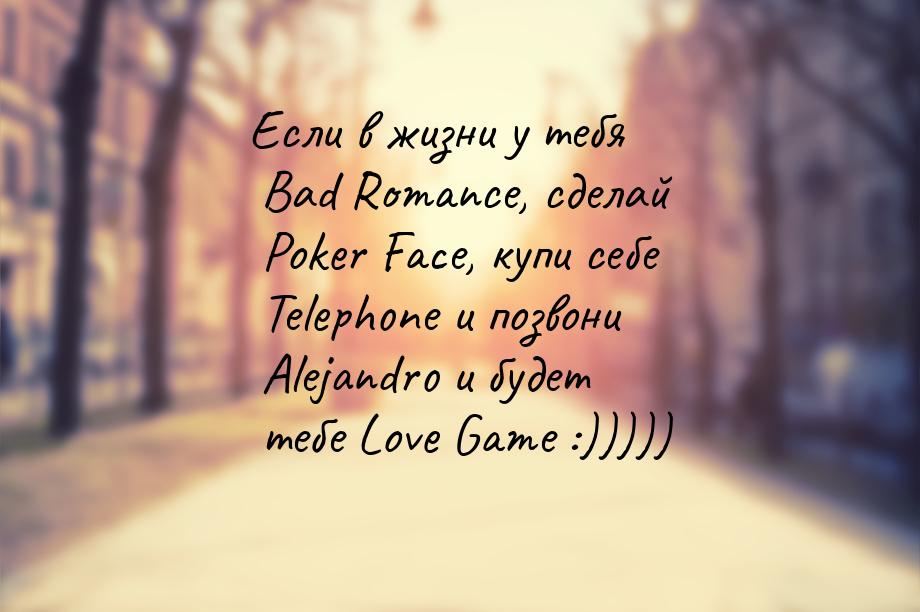 Если в жизни у тебя Bad Romance, сделай Poker Face, купи себе Telephone и позвони Alejandr