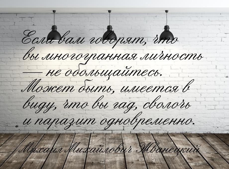 Если вам говорят, что вы многогранная личность  не обольщайтесь. Может быть, имеетс