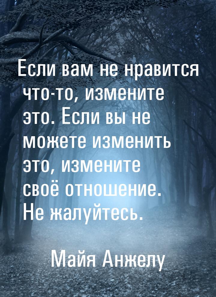 Если вам не нравится что-то, измените это. Если вы не можете изменить это, измените своё о