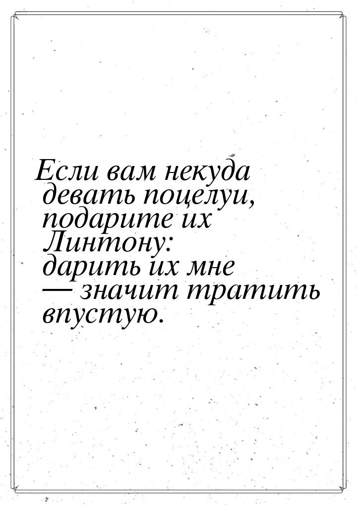 Если вам некуда девать поцелуи, подарите их Линтону: дарить их мне  значит тратить 