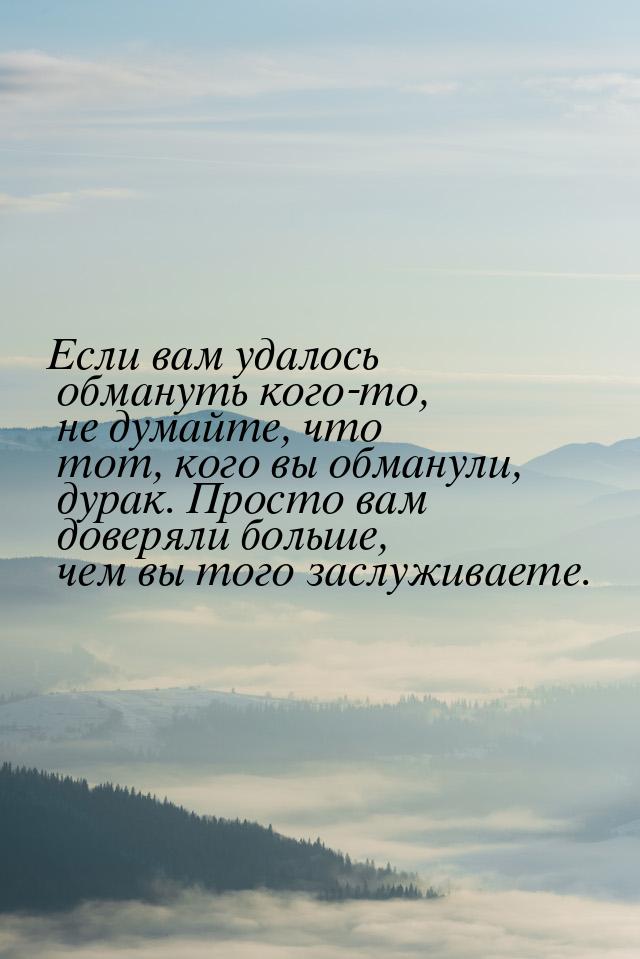 Если вам удалось обмануть кого-то, не думайте, что тот, кого вы обманули, дурак. Просто ва