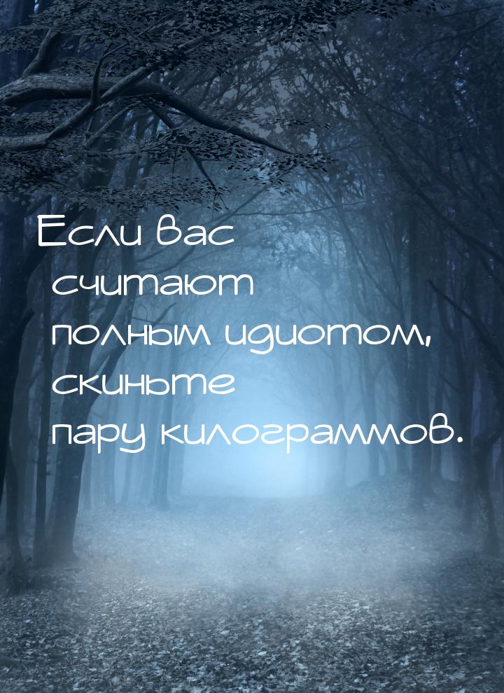 Если вас считают полным идиотом, скиньте пару килограммов.