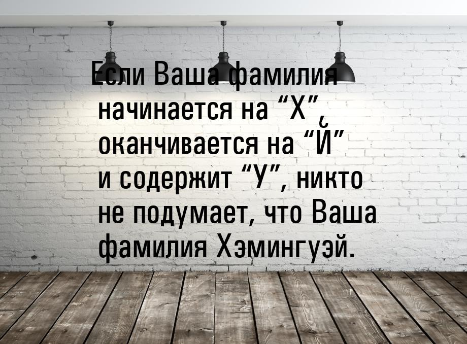 Если Ваша фамилия начинается на “Х”, оканчивается на “Й” и содержит “У”, никто не подумает