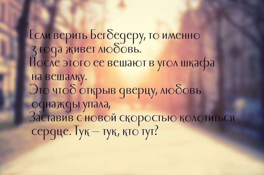 Если верить Бегбедеру, то именно 3 года живет любовь. После этого ее вешают в угол шкафа н