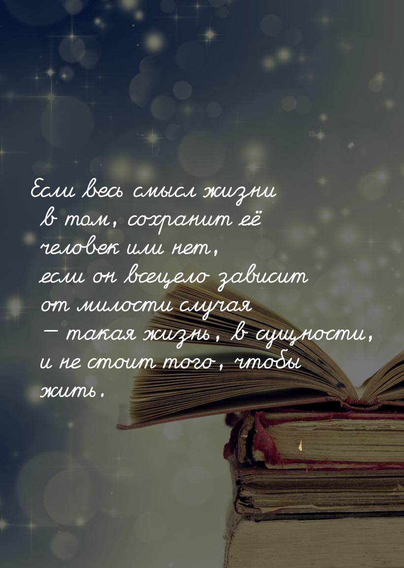 Если весь смысл жизни в том, сохранит её человек или нет, если он всецело зависит от милос