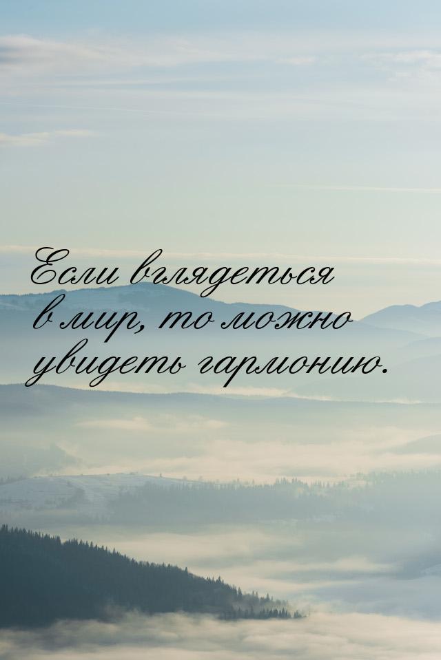 Если вглядеться в мир, то можно увидеть гармонию.