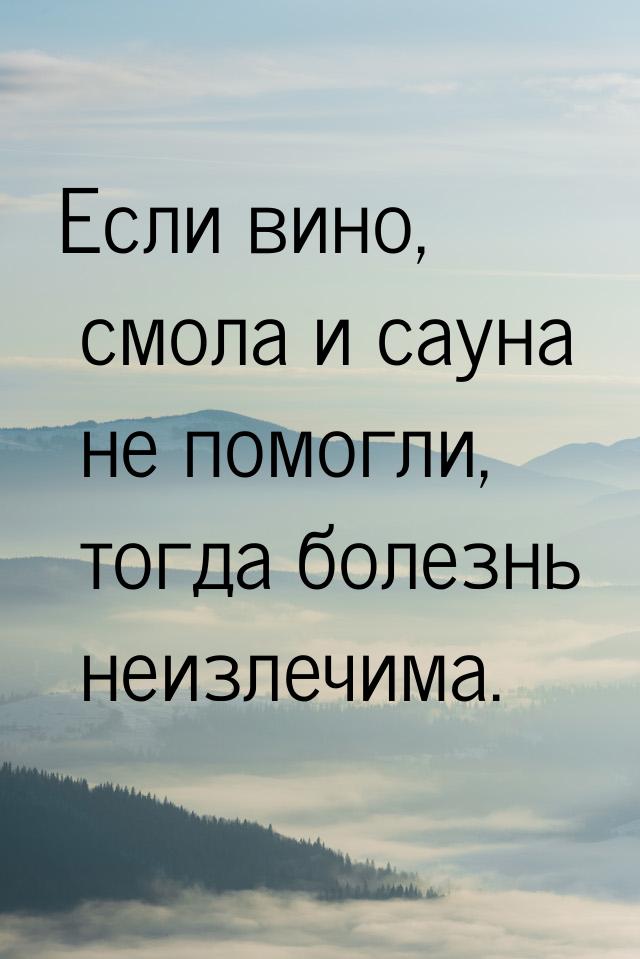 Если вино, смола и сауна не помогли, тогда болезнь неизлечима.