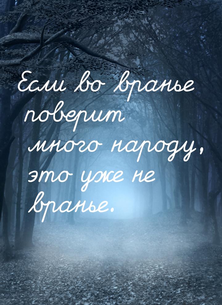 Если во вранье поверит много народу, это уже не вранье.