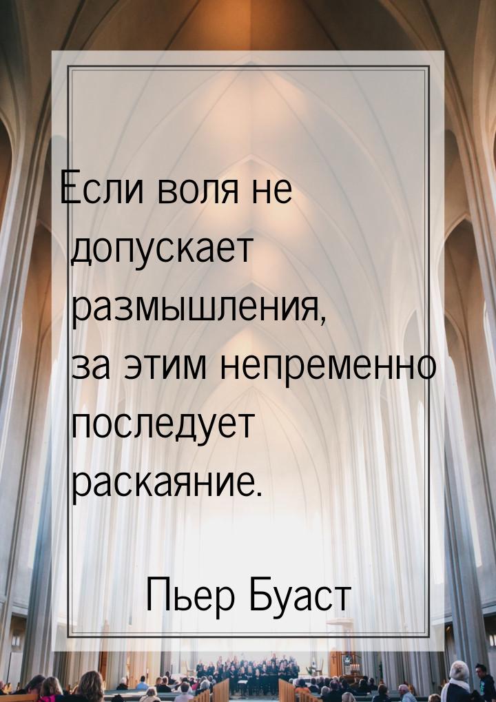 Если воля не допускает размышления, за этим непременно последует раскаяние.