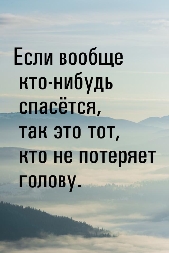 Если вообще кто-нибудь спасётся, так это тот, кто не потеряет голову.