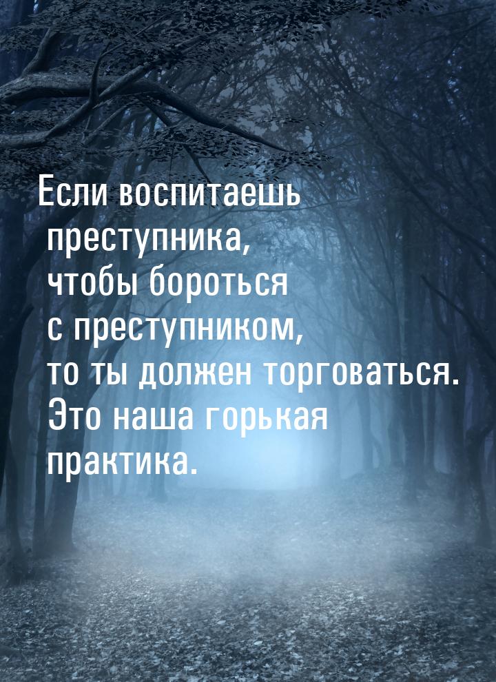 Если воспитаешь преступника, чтобы бороться с преступником, то ты должен торговаться. Это 