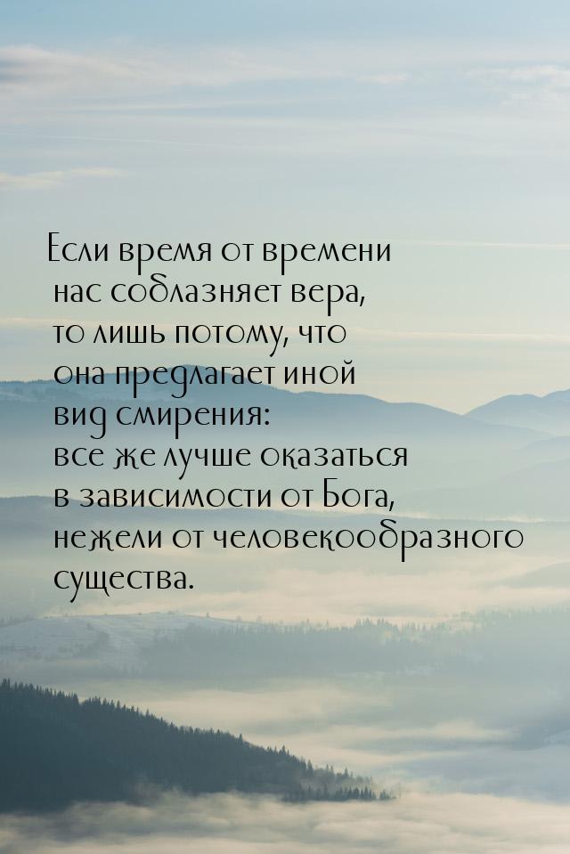 Если время от времени нас соблазняет вера, то лишь потому, что она предлагает иной вид сми