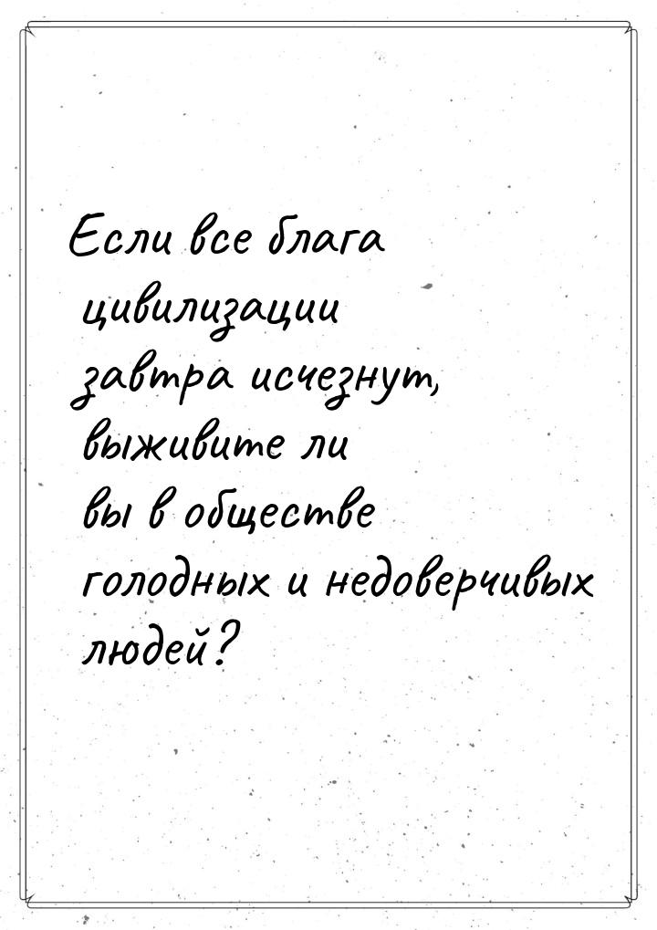 Если все блага цивилизации завтра исчезнут, выживите ли вы в обществе голодных и недоверчи