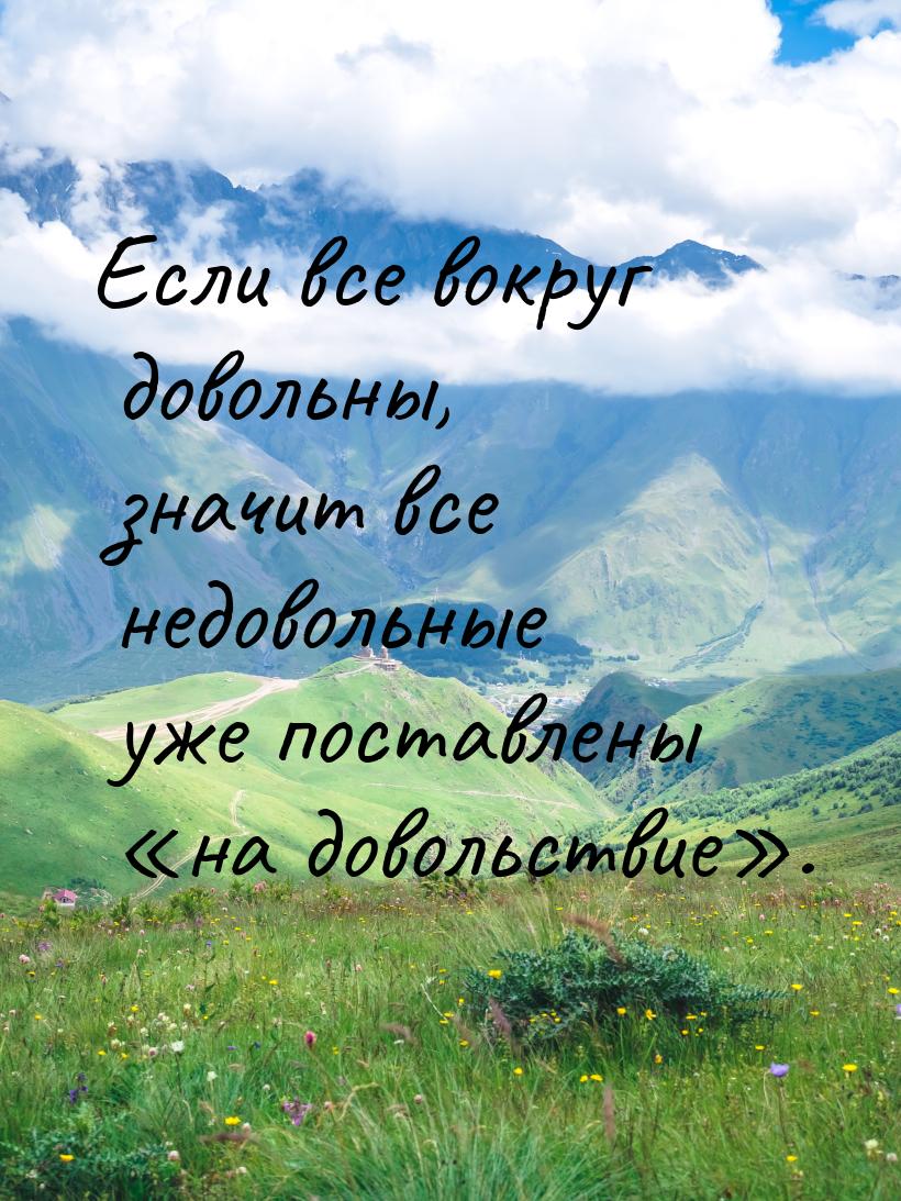 Если все вокруг довольны, значит все недовольные уже поставлены «на довольствие».