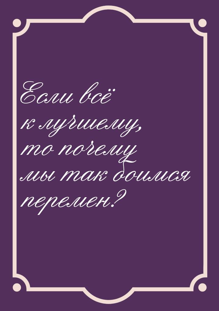 Если всё к лучшему, то почему мы так боимся перемен?