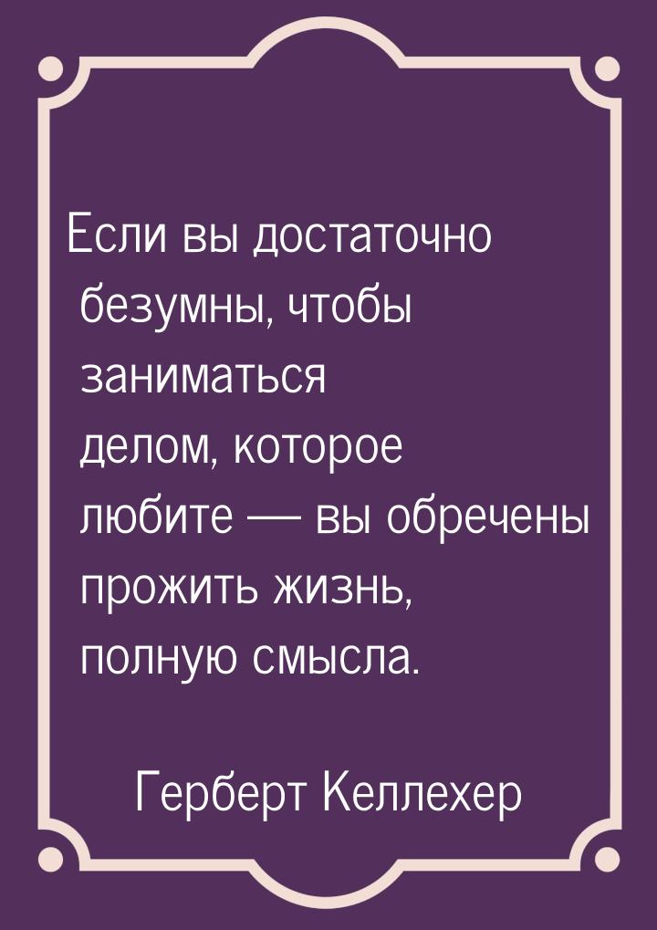 Если вы достаточно безумны, чтобы заниматься делом, которое любите — вы обречены прожить ж