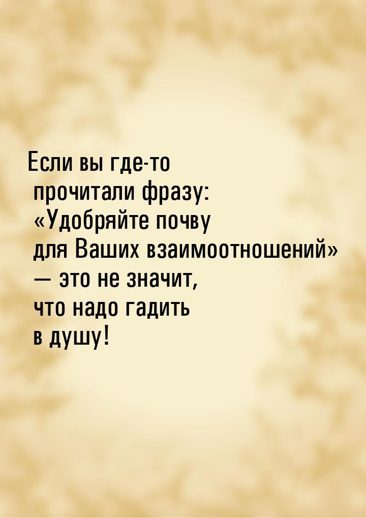 Если вы где-то прочитали фразу: «Удобряйте почву для Ваших взаимоотношений» — это не значи