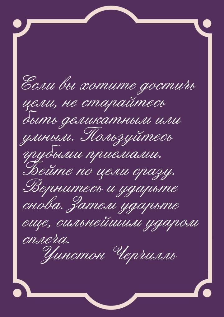 Если вы хотите достичь цели, не старайтесь быть деликатным или умным. Пользуйтесь грубыми 