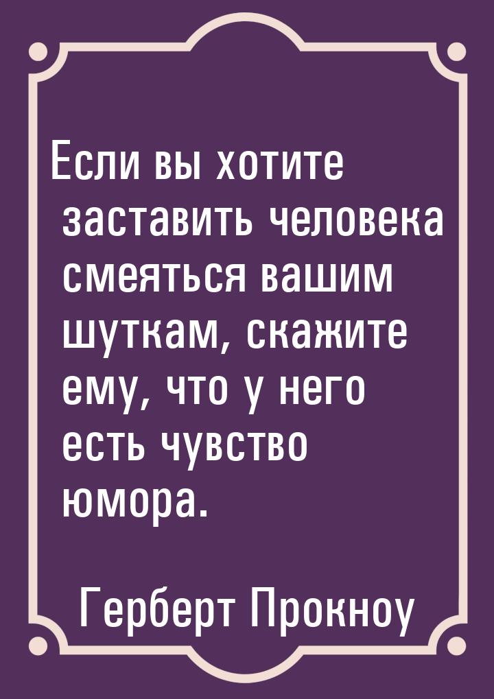 Если вы хотите заставить человека смеяться вашим шуткам, скажите ему, что у него есть чувс