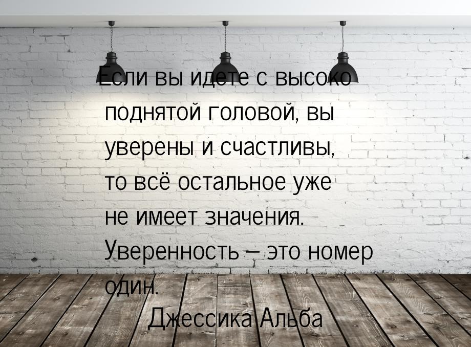 Если вы идете с высоко поднятой головой, вы уверены и счастливы, то всё остальное уже не и