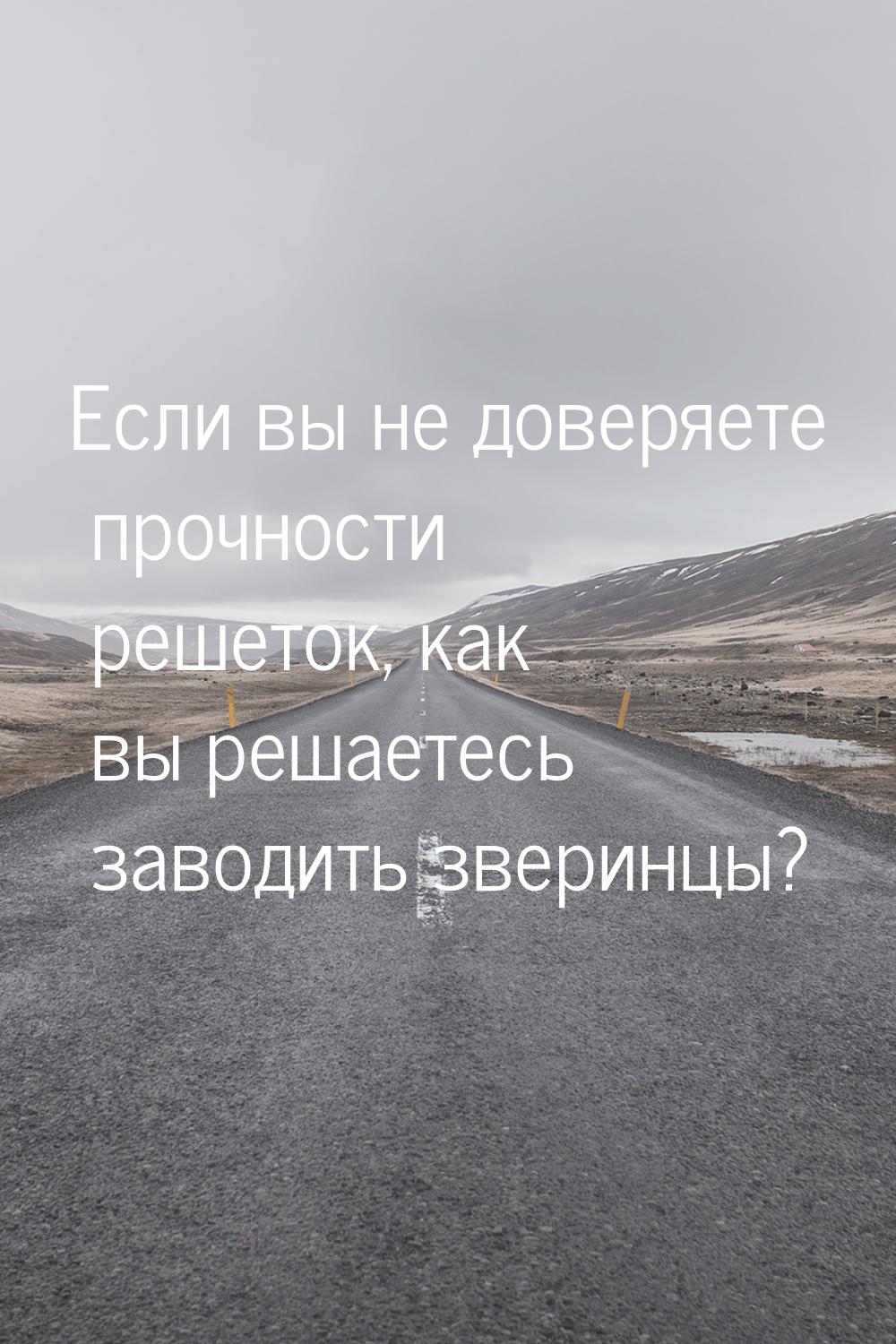 Если вы не доверяете прочности решеток, как вы решаетесь заводить зверинцы?