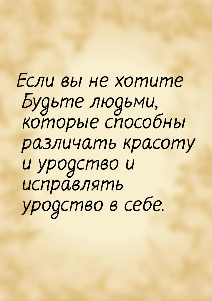 Если вы не хотите Будьте людьми, которые способны различать красоту и уродство и исправлят