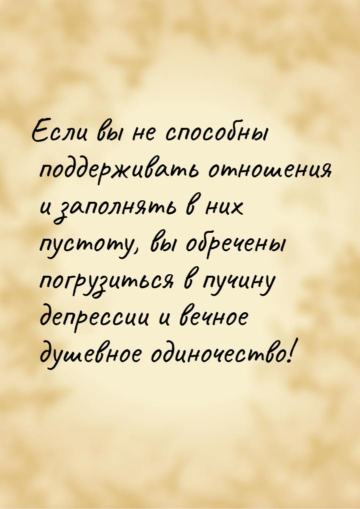 Если вы не способны поддерживать отношения и заполнять в них пустоту, вы обречены погрузит