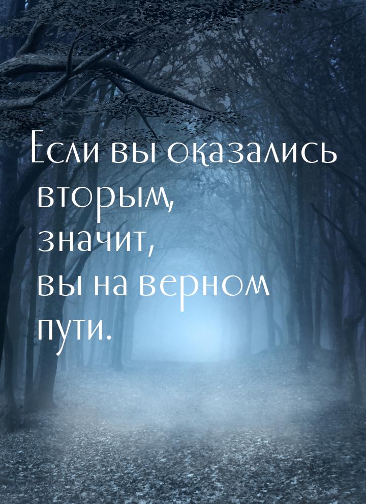 Если вы оказались вторым, значит, вы на верном пути.