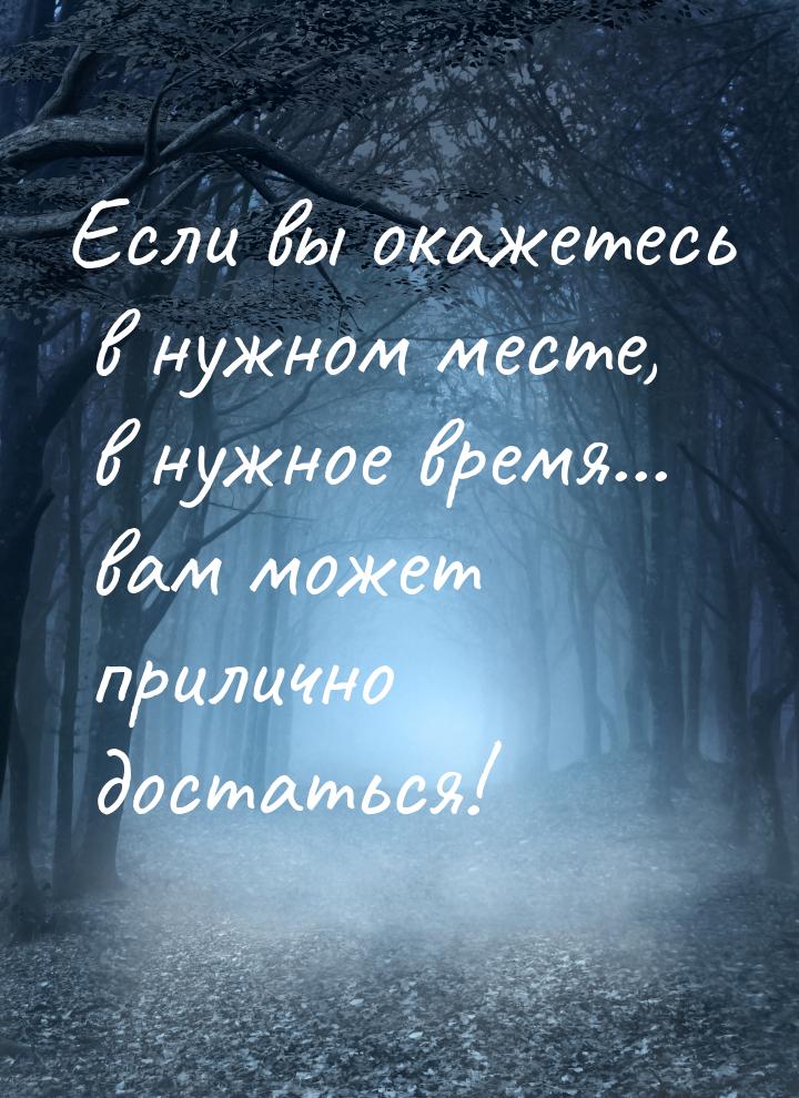 Если вы окажетесь в нужном месте, в нужное время... вам может прилично достаться!