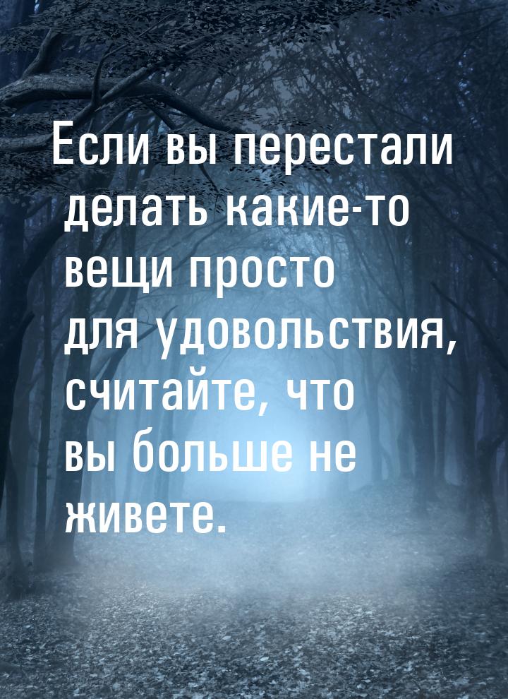 Если вы перестали делать какие-то вещи просто для удовольствия, считайте, что вы больше не