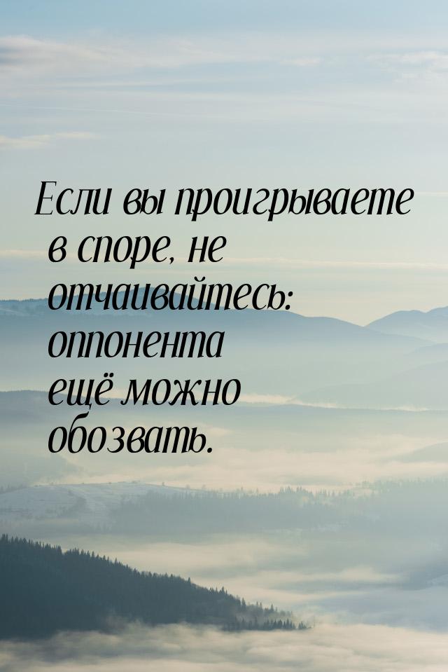 Если вы проигрываете в споре, не отчаивайтесь: оппонента ещё можно обозвать.