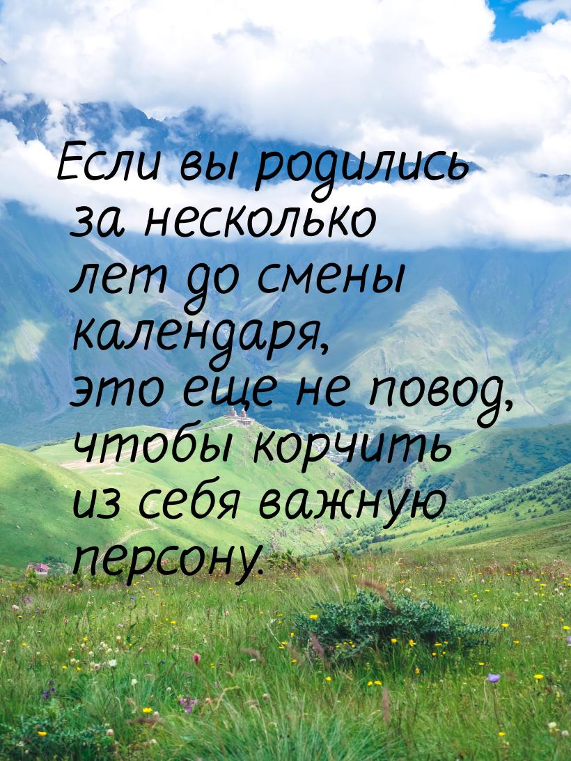 Если вы родились за несколько лет до смены календаря, это еще не повод, чтобы корчить из с