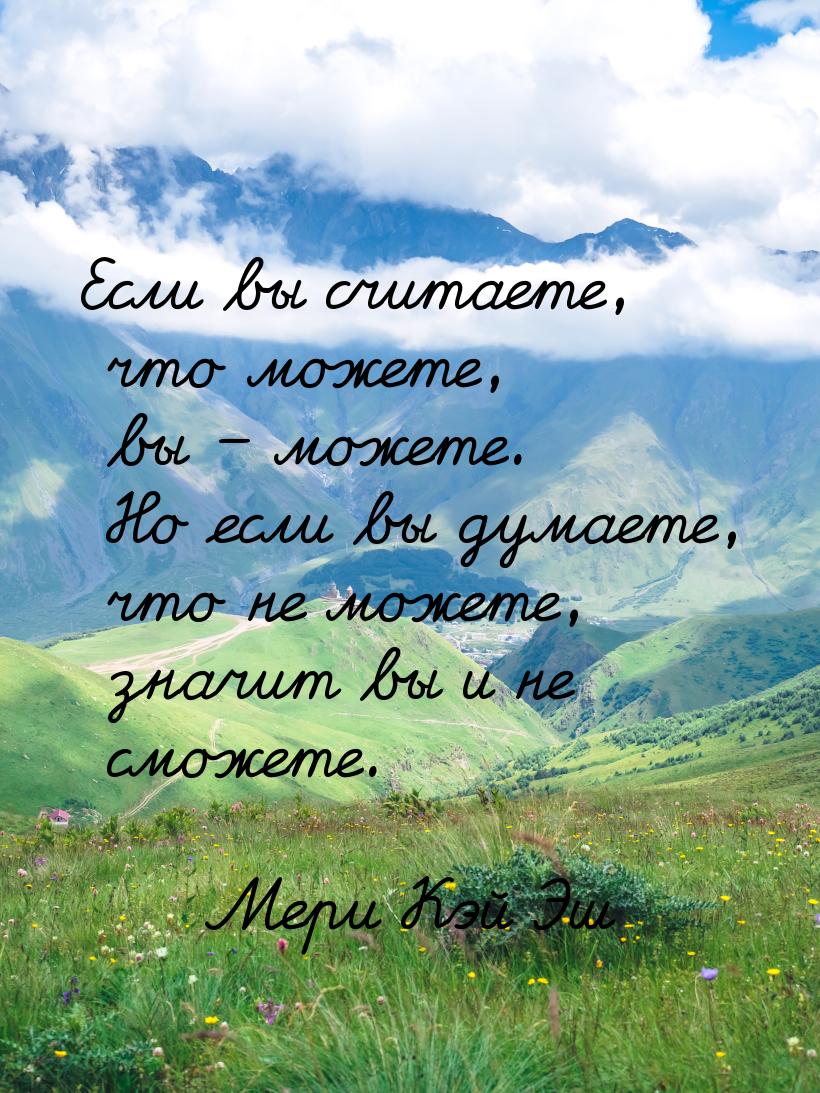 Если вы считаете, что можете, вы – можете. Но если вы думаете, что не можете, значит вы и 