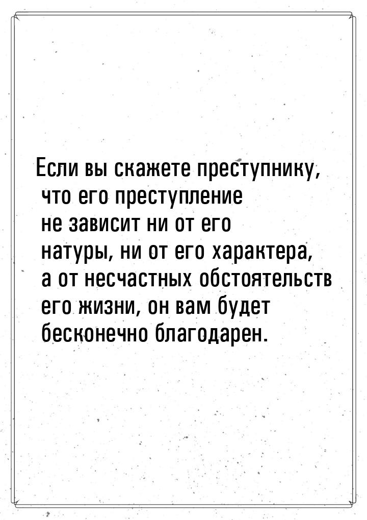 Если вы скажете преступнику, что его преступление не зависит ни от его натуры, ни от его х