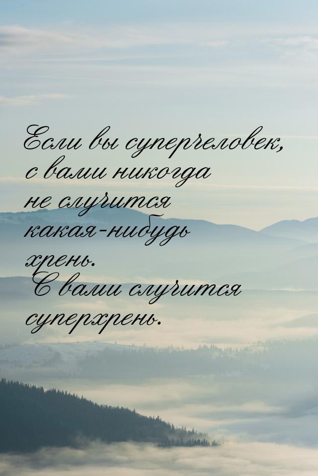 Если вы суперчеловек, с вами никогда не случится какая-нибудь хрень. С вами случится супер