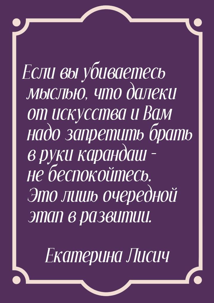 Если вы убиваетесь мыслью, что далеки от искусства и Вам надо запретить брать в руки каран