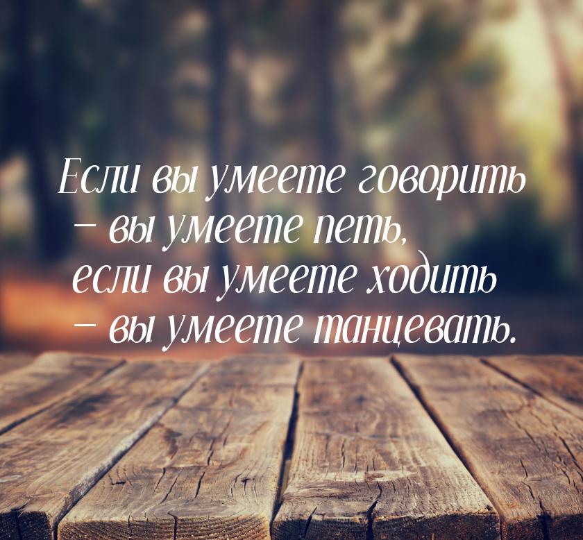 Если вы умеете говорить  вы умеете петь, если вы умеете ходить  вы умеете та