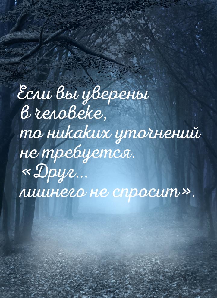 Если вы уверены в человеке, то никаких уточнений не требуется. Друг... лишнего не с