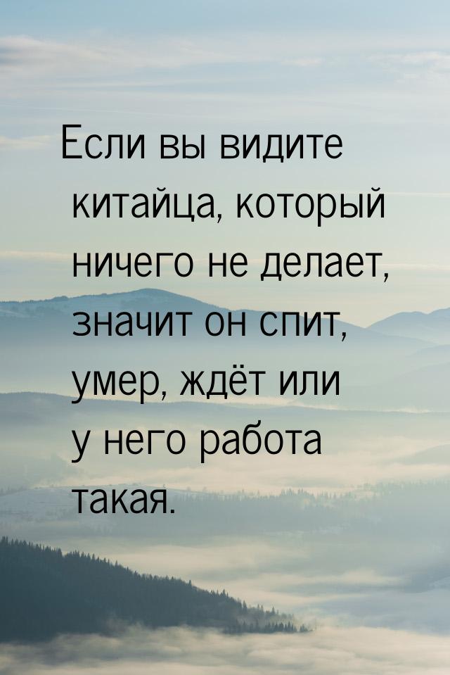 Eсли вы видите китайца, который ничего не делает, значит он спит, умер, ждёт или у него ра