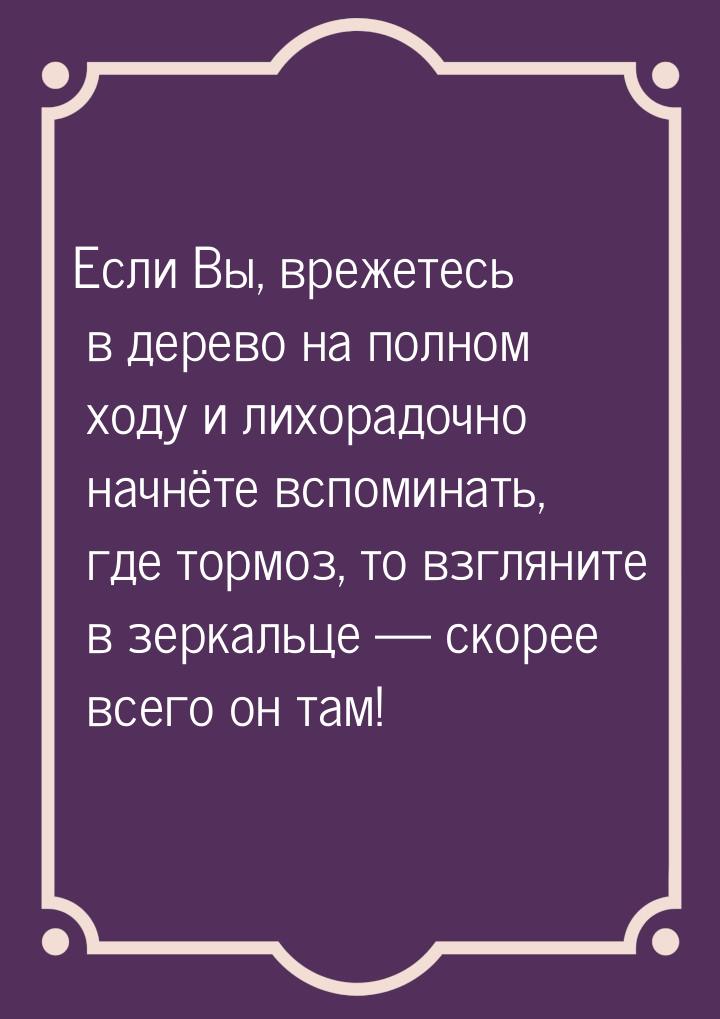 Если Вы, врежетесь в дерево на полном ходу и лихорадочно начнёте вспоминать, где тормоз, т